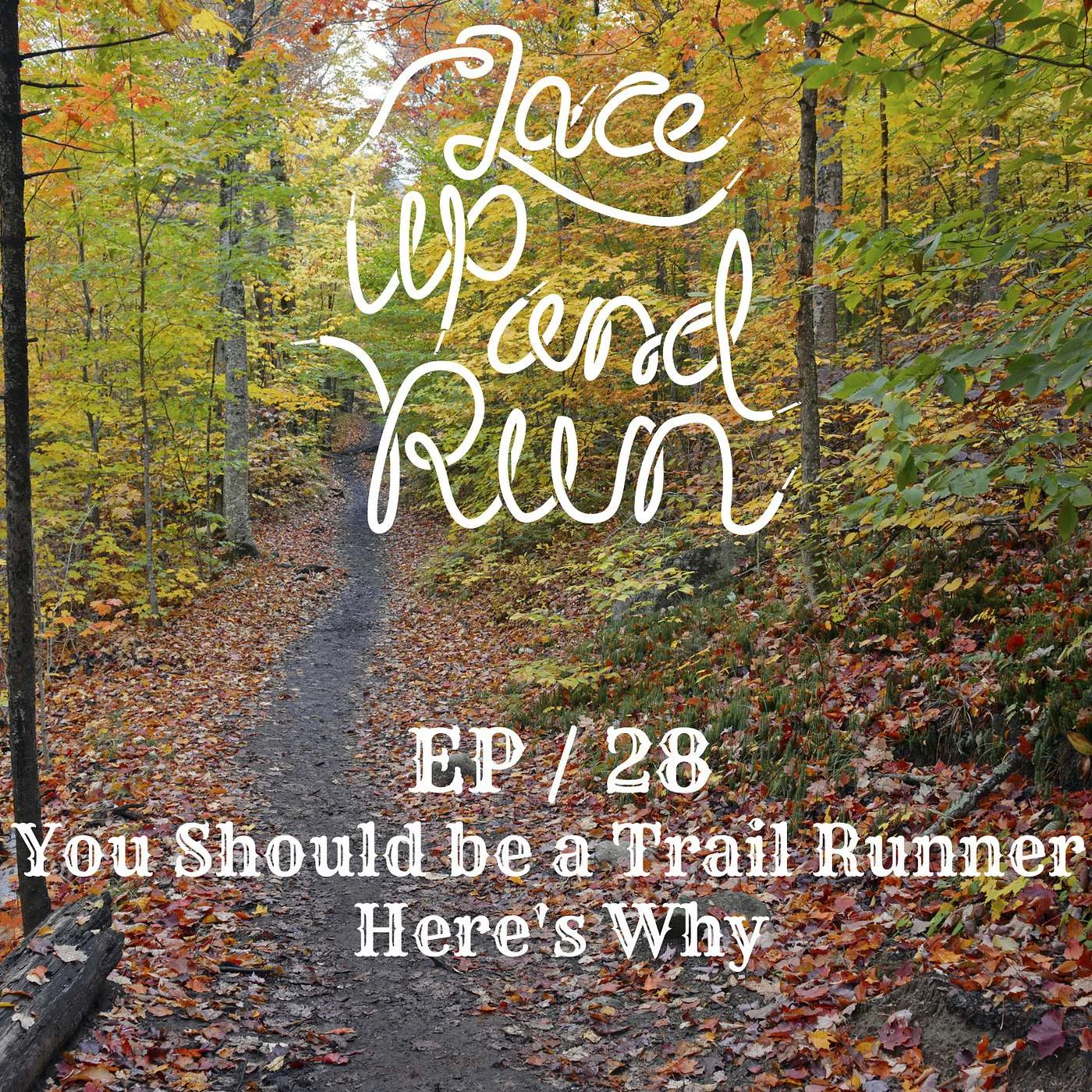 Ep 28 / You Should be a Trail Runner - Here's Why